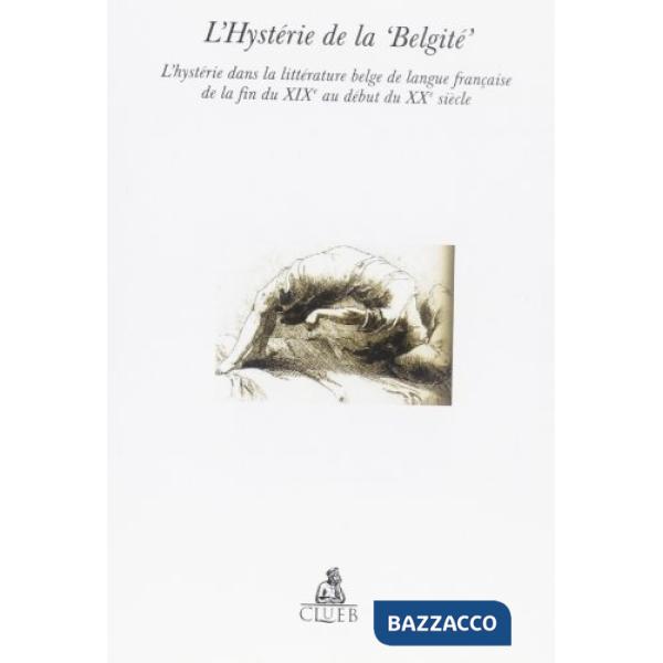 Hystérie de la 'Belgité'. L'hystérie dans la littérature belge de langue française de la fin du XXe au début du XXe siècle (L')