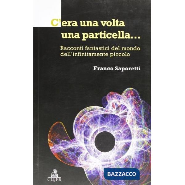 C'era una volta una particella. Racconti fantastici dal mondo dell'infinitamente piccolo