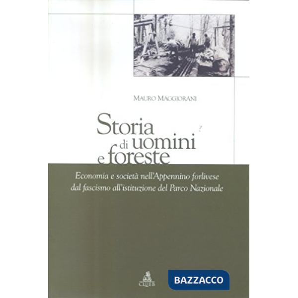 Storia di uomini e di foreste. Economia e societa' nell'Appennino forlivese dal fascismo all'istituzione del Parco Nazionale