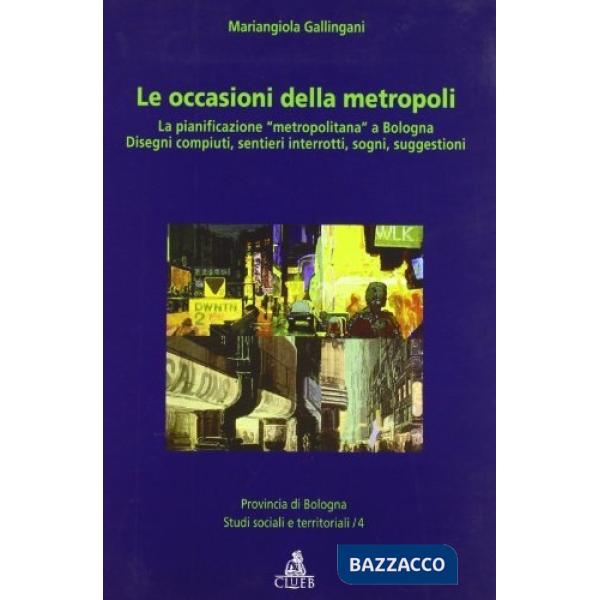 Occasioni della metropoli. La pianificazione «metropolitana» a Bo logna. Disegni compiuti, sentieri interrotti, sogni, suggestio