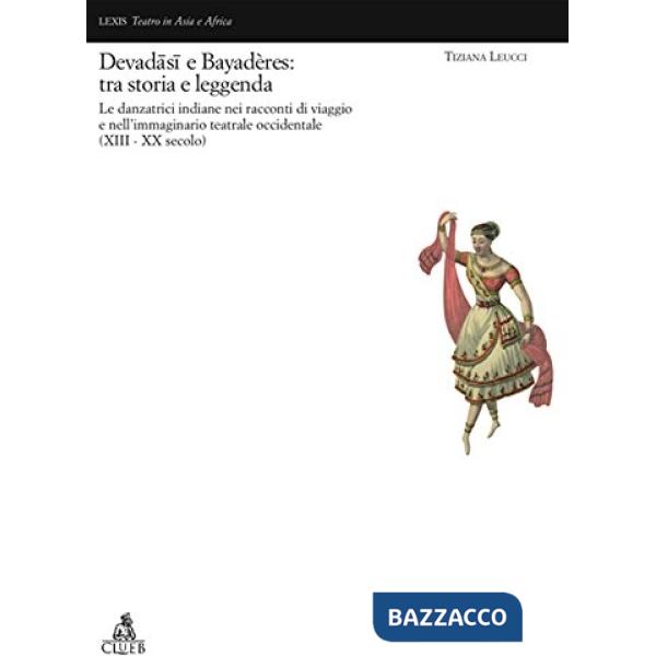 Devadâsi e Bayadères: tra storia e leggenda. Le danzatrici indiane nell'immaginario teatrale occidentale (XVII-XX secolo)