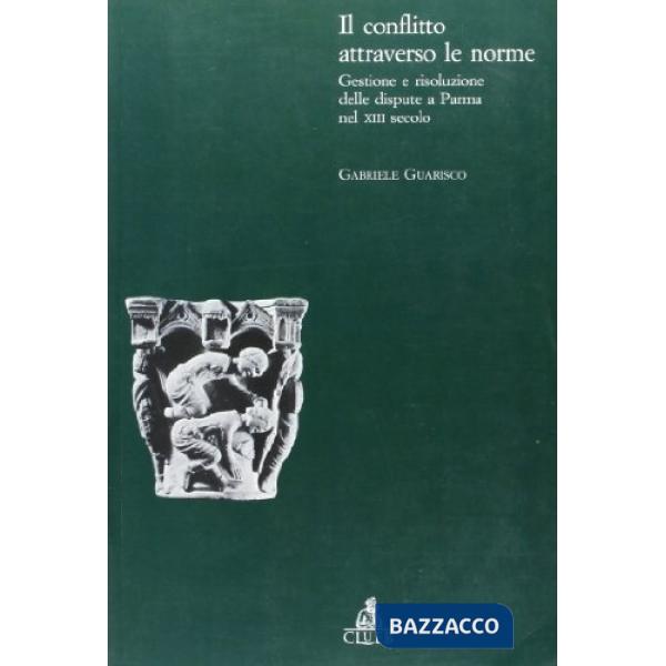 Conflitto attraverso le norme. Gestione e risoluzione delle dispute a Parma nel XIII secolo (Il)