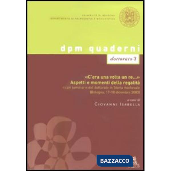 «C'era una volta un re...». Aspetti e momenti della regalità. Da un seminario del dottorato in Storia medievale (Bologna, 17-18 