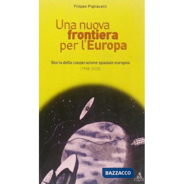 Nuova frontiera per l'Europa. Storia della cooperazione spaziale europea (1958-2004) (Una)