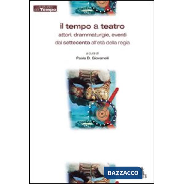Tempo a teatro. Attori, drammaturgie, eventi dal Settecento all'etàdella regia (Il)