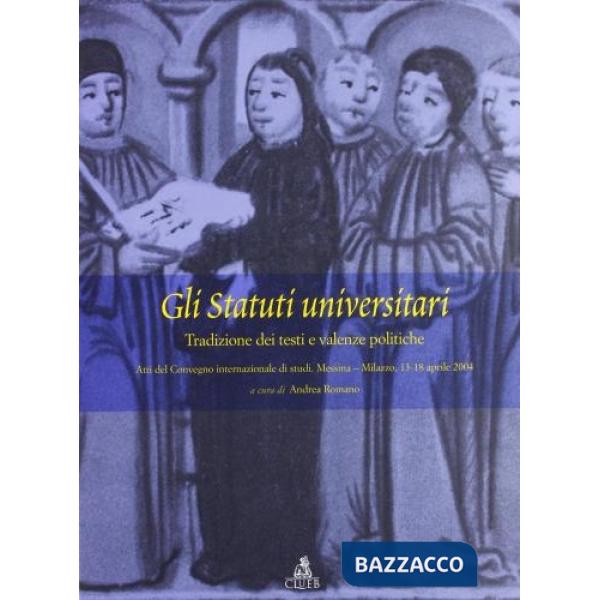 Statuti universitari: tradizione dei testi e valenze politiche. Atti del Convegno (Messina-Milazzo, 13-18 aprile 2004) (Gli)
