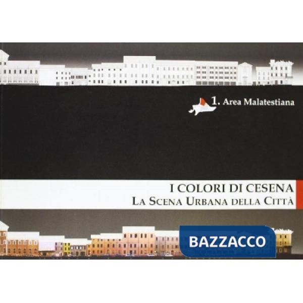 Colori di Cesena. La scena urbana della città (I). Vol. 1: Area malatestiana