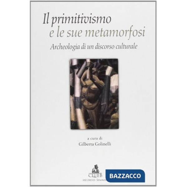 Primitivismo e le sue metamorfosi. Archeologia di un discorso culturale (Il)