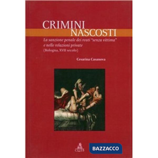 Crimini nascosti. La sanzione penale dei reati «senza vittima» e nelle relazioni private (Bologna, XVII secolo)