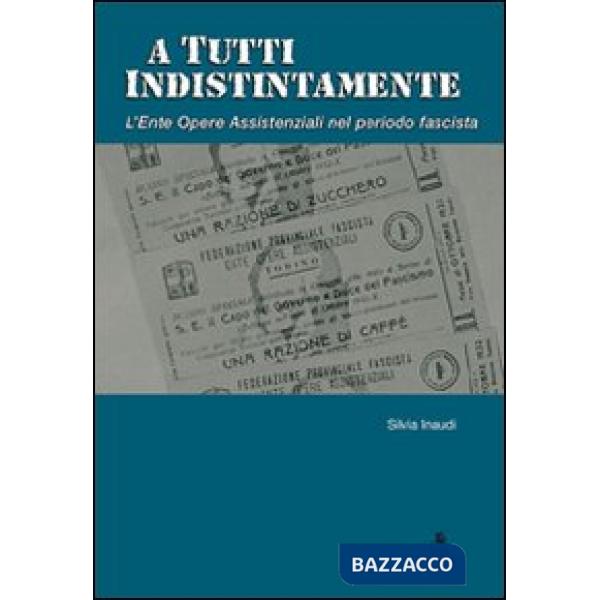 A tutti indistintamente. L'ente Opere assistenziali nel periodo fascista