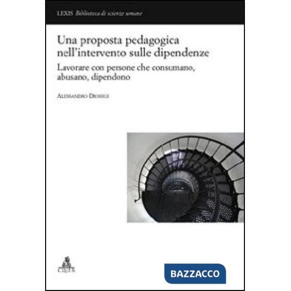 Proposta pedagogica nell'intervento delle dipendenze. Lavorare con persone che consumano, abusano, dipendono (Una)