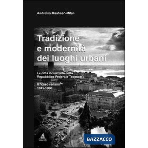 Tradizione e modernità dei luoghi urbani. Le città ricostruite dalla Repubblica Federale Tedesca. Il caso renano 1945-1960