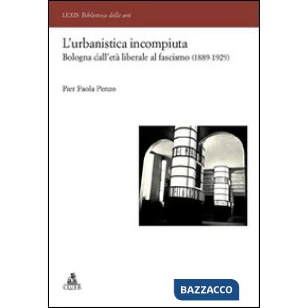 Urbanistica incompiuta. Bologna dall'età liberale al fascismo (1889-1929) (L')
