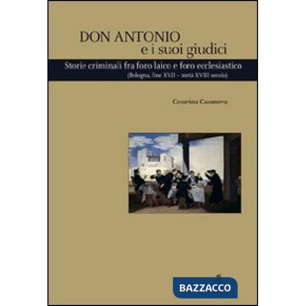 Don Antonio e i suoi giudici. Storie criminali fra foro laico e foro ecclesiastico (Bologna, fine XVII-metà XVIII secolo)