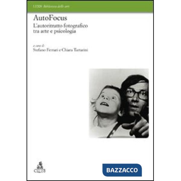 Autofocus. L'autoritratto fotografico tra arte e psicologia. Ediz. illustrata