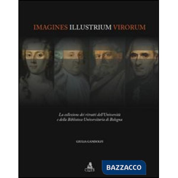 Imagines illustrium virorum. La collezione dei ritratti dell'università e della biblioteca universitaria di Bologna. Ediz. illus