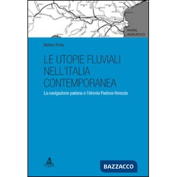Utopie fluviali nell'Italia contemporanea. La navigazione padana e l'idrovia Padova-Venezia (Le)