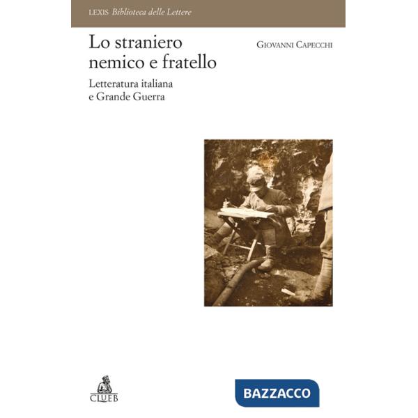 Straniero nemico e fratello. Letteratura italiana e Grande Guerra (Lo)