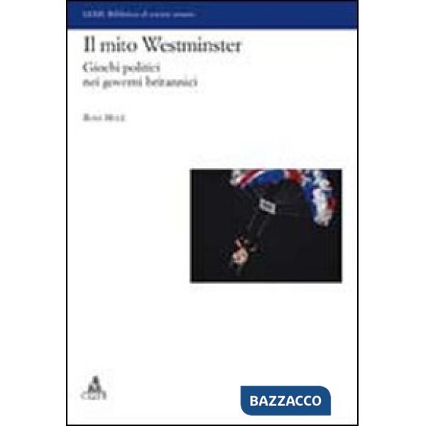 Mito del Westminster. Giochi politici nei governi britannici (Il)