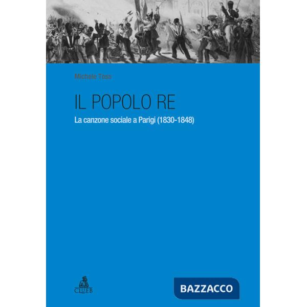 Popolo re. La canzone sociale a Parigi (1830-1848) (Il)