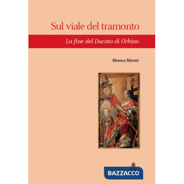 Sul viale del tramonto. La fine del Ducato di Urbino