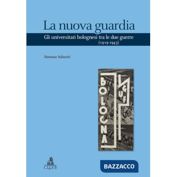 Nuova guardia. Gli universitari bolognesi tra le due guerre (1919-1943) (La)
