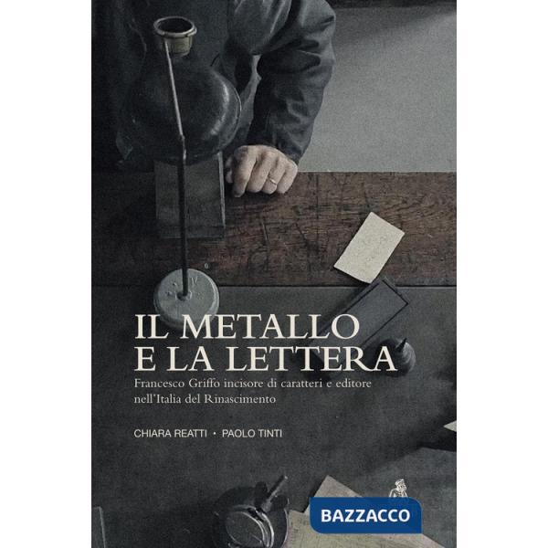 Metallo e la lettera. Francesco Griffo incisore di caratteri e editore nell'Italia del Rinascimento (Il)