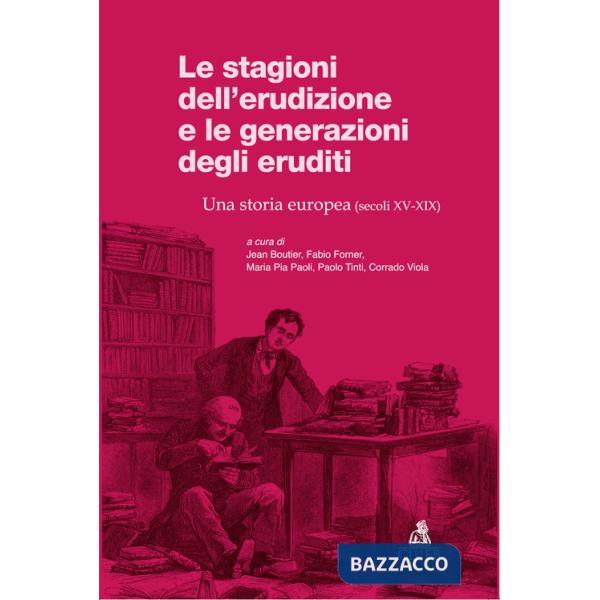 Stagioni dell'erudizione e le generazioni degli eruditi. Una storia europea (secoli XV-XIX) (Le)