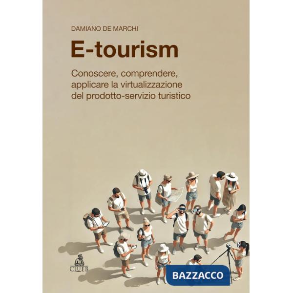 E-tourism. Conoscere, comprendere, applicare la virtualizzazione del prodotto-servizio turistico