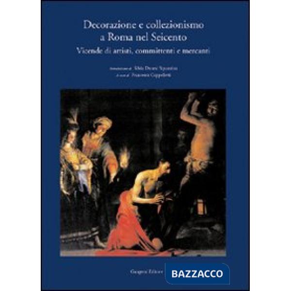 Decorazione e collezionismo a Roma nel Seicento. Ediz. illustrata
