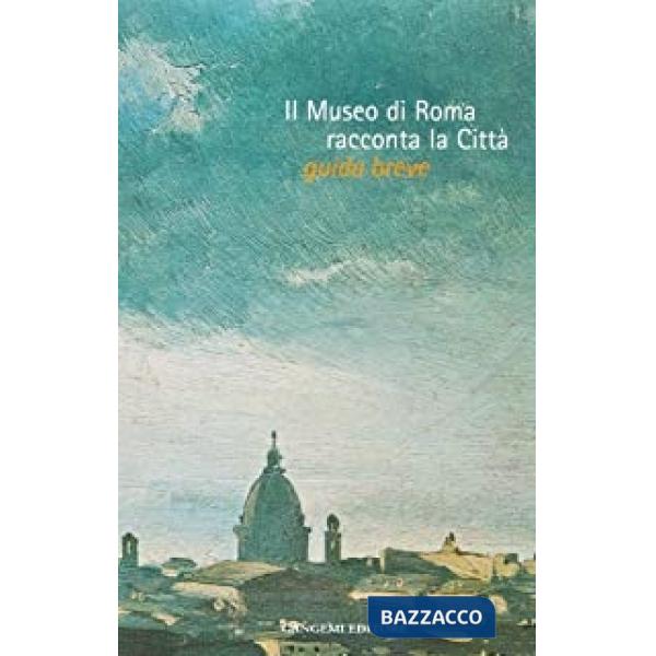 Museo di Roma racconta la città. Guida breve. Catalogo della mostra (Il)