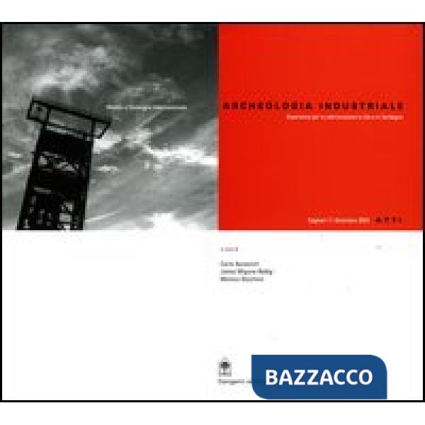 Archeologia industriale. Esperienze per la valorizzazione in Cile e in Sardegna. Atti del Convegno Internazionale (Cagliari, 11 