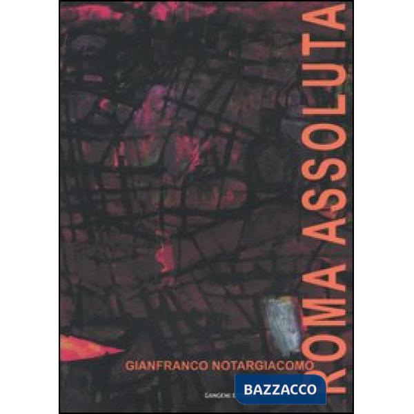Roma assoluta. Catalogo della mostra (Roma, Museo di Roma, 26 febbraio-31 marzo 2004)