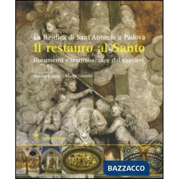 Restauro al santo. La Basilica di Sant'Antonio di Padova. Documenti e testimonianze del cantiere (Il)