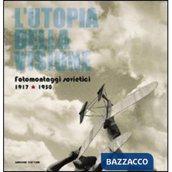 Utopia della visione. Fotomontaggi sovietici 1917-1950 (L')