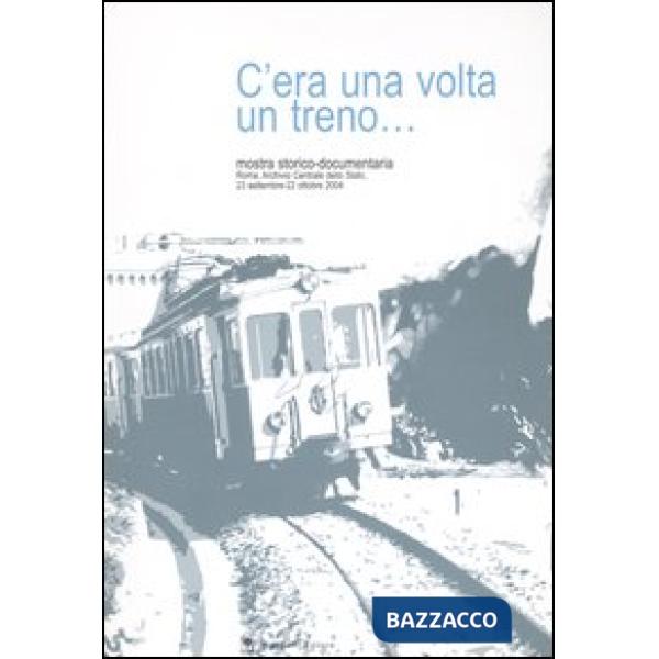 C'era una volta un treno... Mostra storico-documentaria (Roma, 23 settembre-22 ottobre 2004). Ediz. illustrata