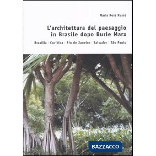 Architettura del paesaggio in Brasile dopo Burle Marx. Brasilia, Curitiba, Rio de Janeiro, Salvador, Sao Paulo (L')