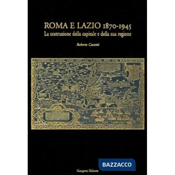 Roma e Lazio 1870-1945. La costruzione della capitale e della sua regione