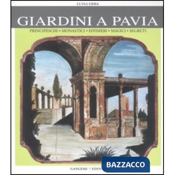 Giardini a Pavia. Principeschi, monastici, effimeri, magici. Ediz. illustrata