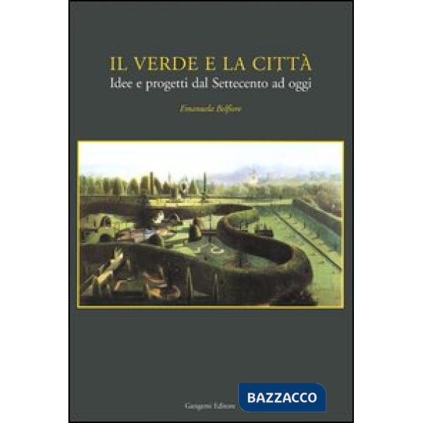 Verde e la città. Idee e progetti dal Settecento ad oggi (Il)