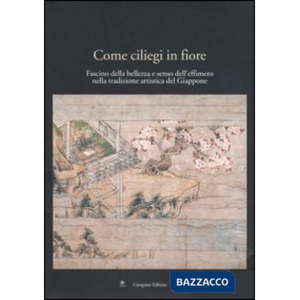 Come ciliegi in fiore. Fascino della bellezza e senso dell'effimero nella tradizione artistica del Giappone. Catalogo della most