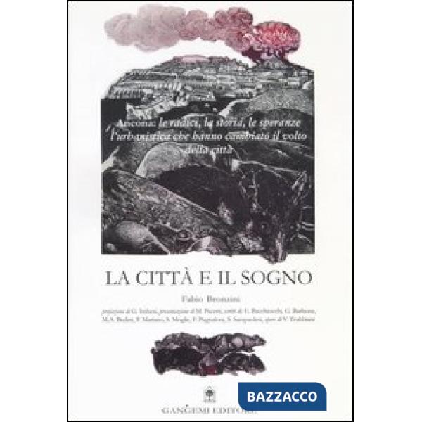 Città e il sogno. Ancona: le radici, la storia, le speranze, l'urbanistica che hanno cambiato il volto della città (La)