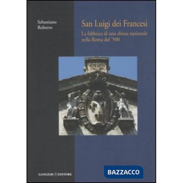 San Luigi dei Francesi. La fabbrica di una chiesa nazionale nella Roma del '500