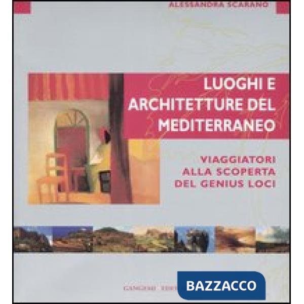 Luoghi e architettura del Mediterraneo. Viaggiatori alla scoperta del genius loci. Ediz. illustrata