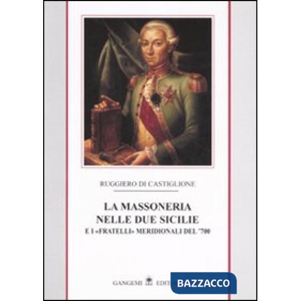 Massoneria nelle due Sicilie. E i «fratelli» meridionali del '700 (La). Vol. 1