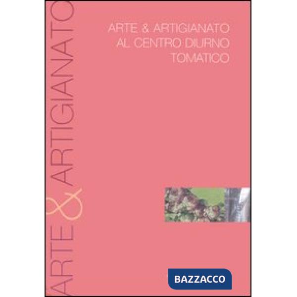 Arte & artigianato al centro diurno tomatico. Catalogo della mostra