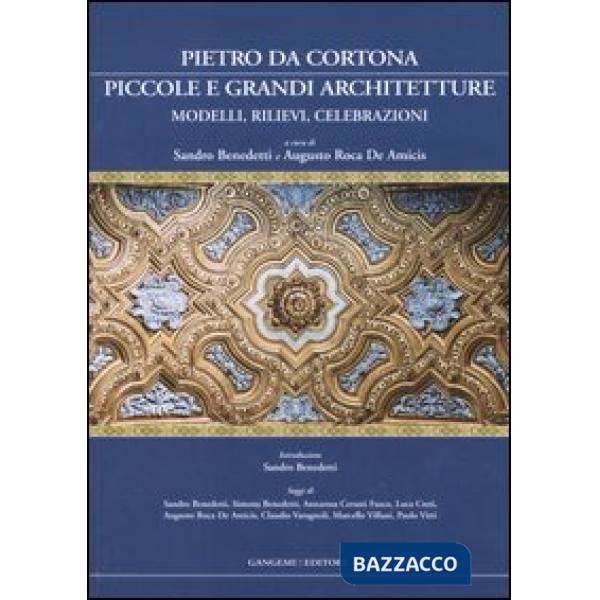 Pietro da Cortona: piccole e grandi architetture. Modelli, rilievi, celebrazioni. Ediz. illustrata