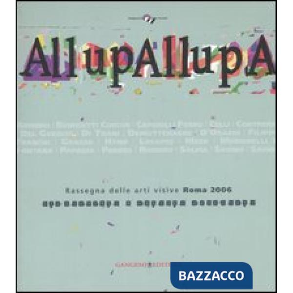 AllupAllupa. Rassegna delle arti visive Roma 2006. (Roma, 25 novembre-23 dicembre 2006). Ediz. illustrata