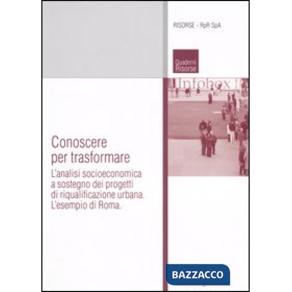 Conoscere per trasformare. L'analisi socioeconomica a sostegno dei progetti di riqualificazione urbana. L'esempio di Roma. Ediz.