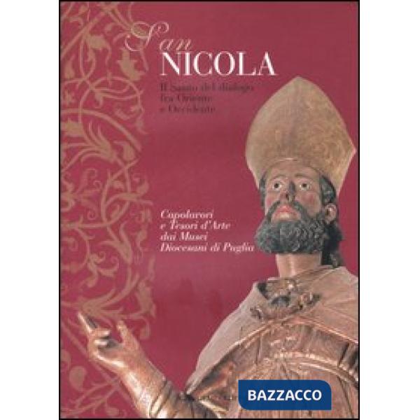 San Nicola. Il santo del dialogo tra Oriente e Occidente. Capolavori e tesori d'arte dei musei diocesani di Puglia. Catalogo del